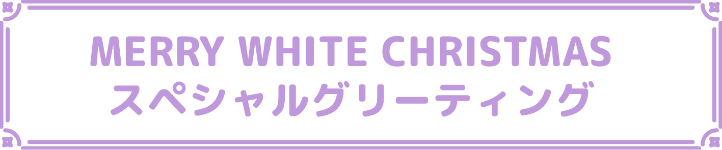 MERRY WHITE CHRISTMAS スペシャルグリーティング