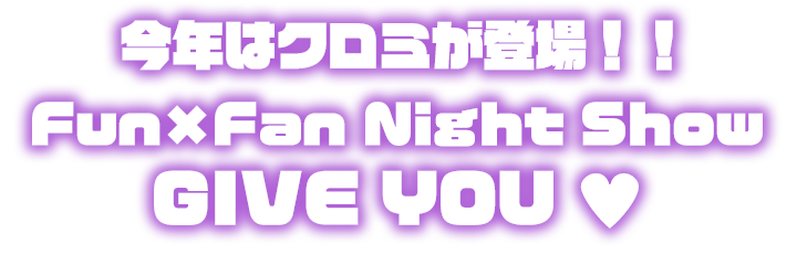 ~今年はクロミが登場！~FUN×FAN NIGHT SHOW GIVE YOU