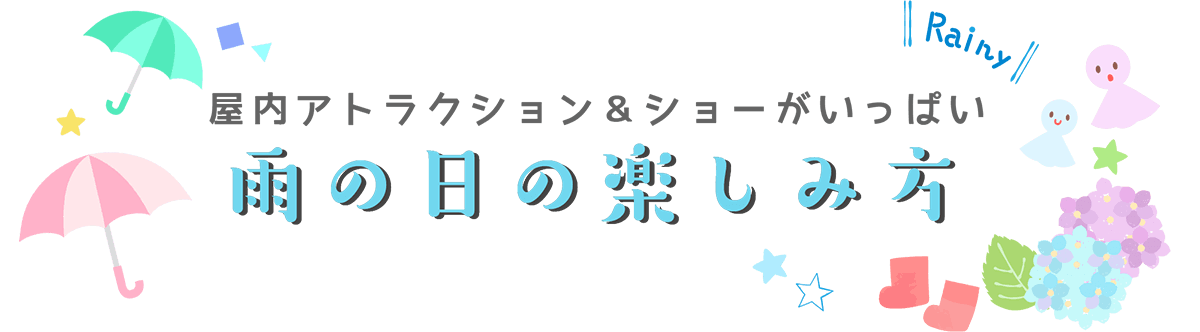 屋内アトラクション&ショーがいっぱい 雨の日の楽しみ方