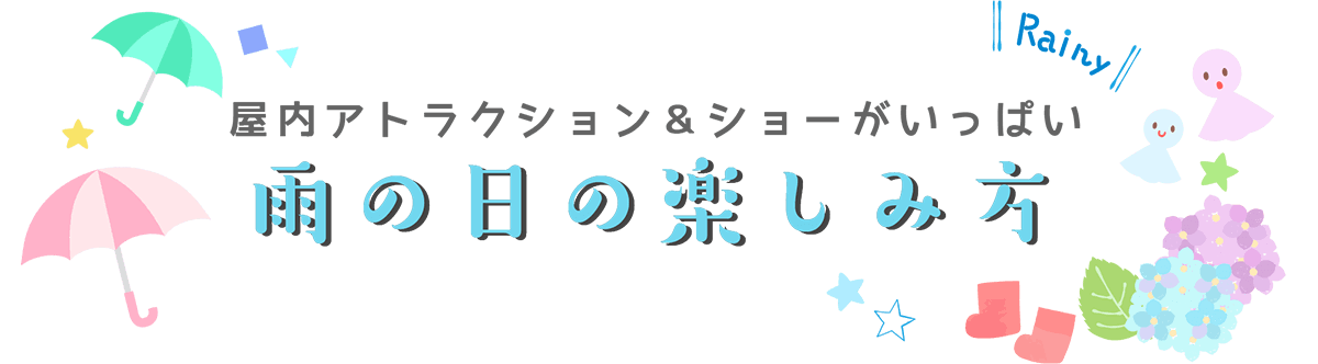 屋内アトラクション＆ショーがいっぱい　雨の日の楽しみ方