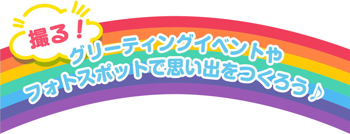 撮る!グリーティングイベントやフォトスポットで思い出をつくろう♪