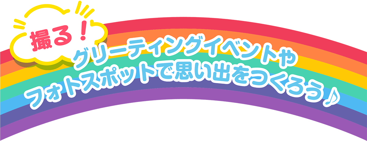 撮る！グリーティングイベントやフォトスポットで思い出をつくろう♪