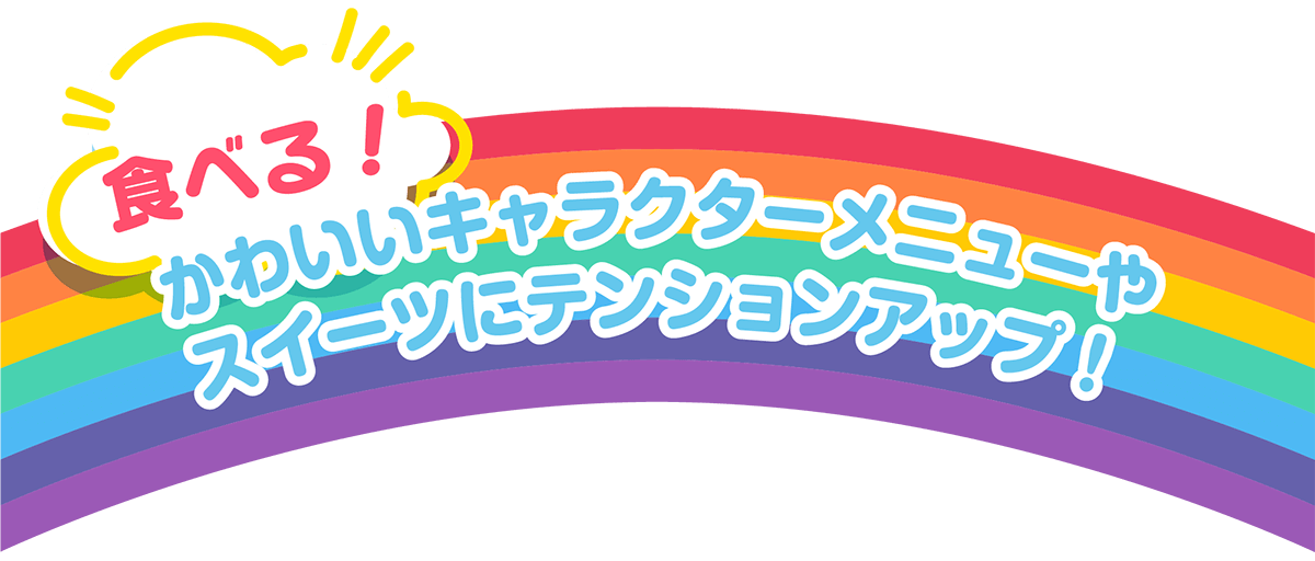 食べる!かわいいキャラクターメニューやお菓子にテンションアップ!