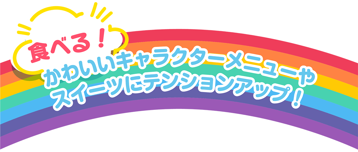 食べる！かわいいキャラクターメニューやお菓子にテンションアップ！