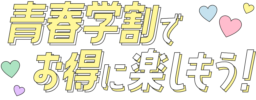 青春学割でお得に楽しもう！